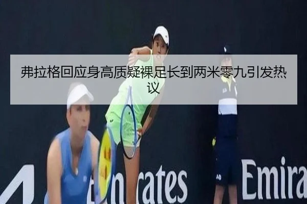 弗拉格回应身高质疑裸足长到两米零九引发热议
